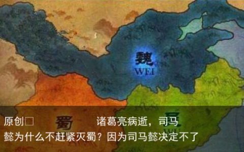 诸葛亮病逝，司马懿为什么不赶紧灭蜀？因为司马懿决定不了