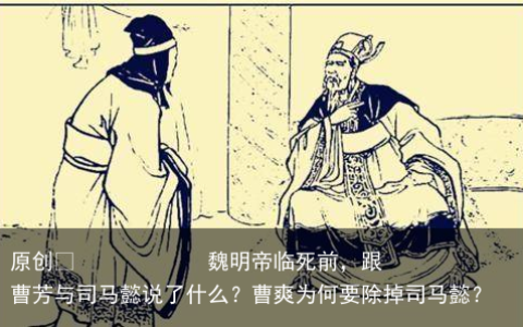 魏明帝临死前，跟曹芳与司马懿说了什么？曹爽为何要除掉司马懿？