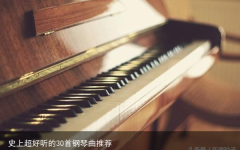 史上超好听的30首钢琴曲推荐