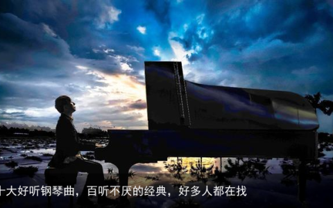 十大好听钢琴曲，百听不厌的经典，好多人都在找