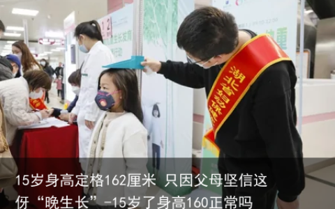 15岁身高定格162厘米 只因父母坚信这伢“晚生长”-15岁了身高160正常吗