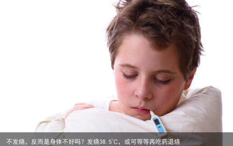 不发烧，反而是身体不好吗？发烧38.5℃，或可等等再吃药退烧