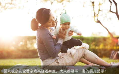 婴儿被亲友轮番亲吻高烧近40度，大人都没事，害的婴儿受罪！