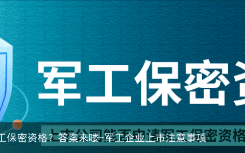 上市公司能否申请军工保密资格？答案来喽-军工企业上市注意事项