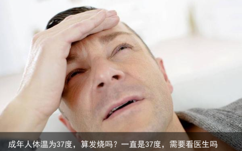 成年人体温为37度，算发烧吗？一直是37度，需要看医生吗