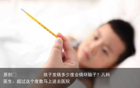 孩子发烧多少度会烧坏脑子？儿科医生：超过这个度数马上送去医院
