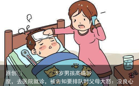 5岁男孩高烧39度，去医院就诊，被告知要排队时父母大怒：没良心