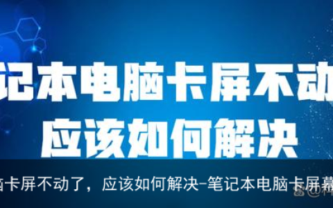 笔记本电脑卡屏不动了，应该如何解决-笔记本电脑卡屏幕