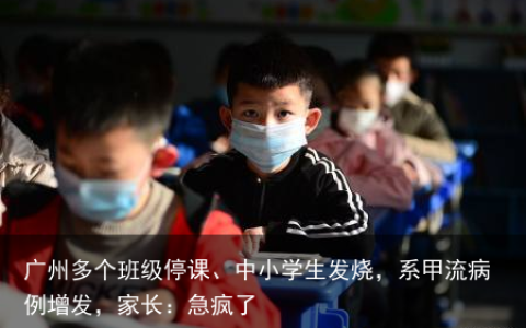 广州多个班级停课、中小学生发烧，系甲流病例增发，家长：急疯了