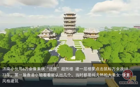 济南小伙用6万余像素块“还原”超然楼 建一层楼要点击鼠标万余次