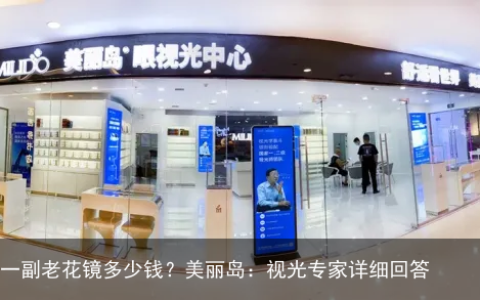 配一副老花镜多少钱？美丽岛：视光专家详细回答