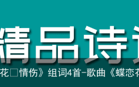每日好诗词｜诗人李家荣《蝶恋花•情伤》组词4首-歌曲《蝶恋花答李淑一》