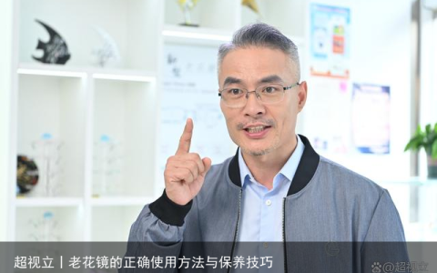 超视立丨老花镜的正确使用方法与保养技巧