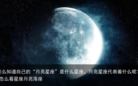 怎么知道自己的“月亮星座”是什么星座，月亮星座代表着什么呢？-怎么看星座月亮落座