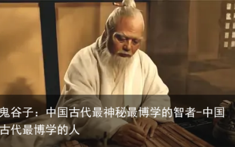 鬼谷子：中国古代最神秘最博学的智者-中国古代最博学的人