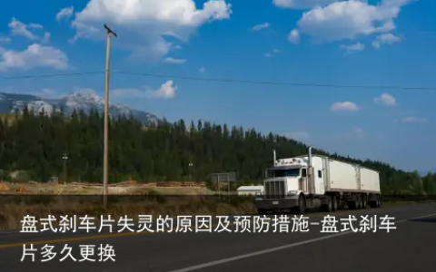 盘式刹车片失灵的原因及预防措施-盘式刹车片多久更换