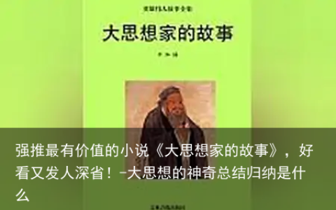 强推最有价值的小说《大思想家的故事》，好看又发人深省！-大思想的神奇总结归纳是什么