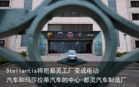 Stellantis将把都灵工厂变成电动汽车和玛莎拉蒂汽车的中心-都灵汽车制造厂
