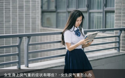 女生身上戾气重的症状有哪些？-女生戾气重怎么办