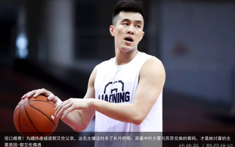 信口雌黄！为蹭热度碰瓷郭艾伦父亲，这名主播该封杀了