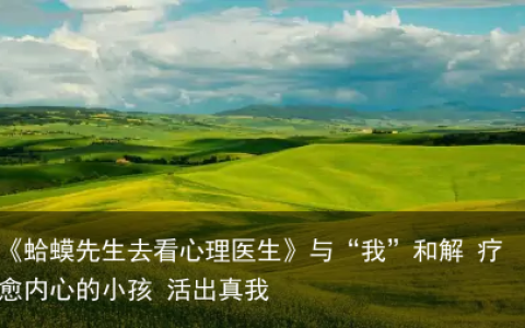 《蛤蟆先生去看心理医生》与“我”和解 疗愈内心的小孩 活出真我