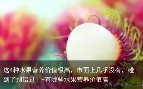 这4种水果营养价值极高，市面上几乎没有，碰到了别错过！-有哪些水果营养价值高