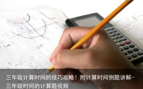 三年级计算时间的技巧攻略！附计算时间例题讲解-三年级时间的计算题视频