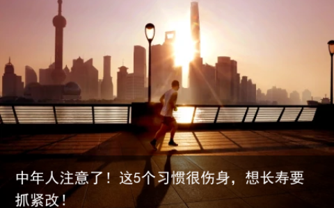 中年人注意了！这5个习惯很伤身，想长寿要抓紧改！