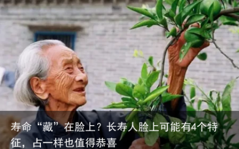 寿命“藏”在脸上？长寿人脸上可能有4个特征，占一样也值得恭喜