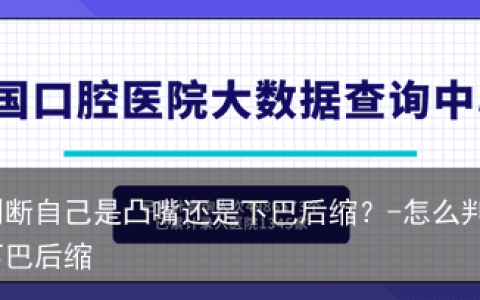 如何判断自己是凸嘴还是下巴后缩？-怎么判断凸嘴和下巴后缩