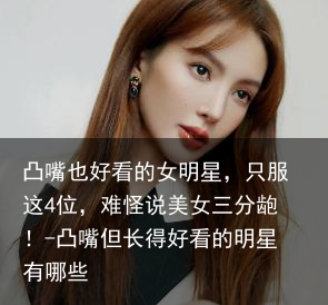 凸嘴也好看的女明星,只服这4位,难怪说美女三分龅!-凸嘴但长得好看的明星有哪些 - 怎通