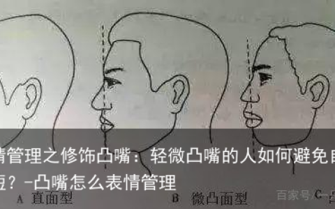 表情管理之修饰凸嘴：轻微凸嘴的人如何避免自曝其短？-凸嘴怎么表情管理