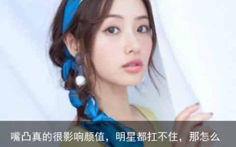 嘴凸真的很影响颜值，明星都扛不住，那怎么改善这个现象？-嘴凸会影响整个面部吗