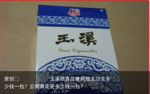 玉溪烟青花雅韵细支20支多少钱一包？云烟青花瓷多少钱一包？