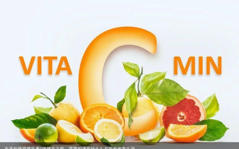 在开始服用维生素C保健品之前，需要知道些什么？且听专家怎么说