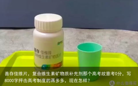 善存佳维片，复合维生素矿物质补充剂那个高考故意考0分，写8000字抨击高考制度的蒋多多，现在怎样？