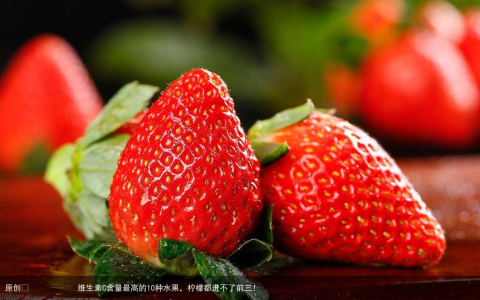 维生素C含量最高的10种水果，柠檬都进不了前三！