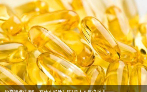 经常吃维生素E，有什么好处？这3类人不建议服用