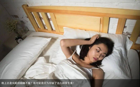 晚上总是失眠烦躁睡不着？有可能是因为你缺了这几种维生素！