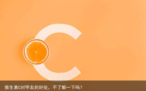 维生素C对甲友的好处，不了解一下吗？
