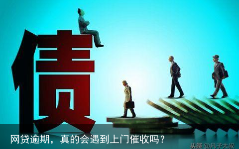 网贷逾期，真的会遇到上门催收吗？