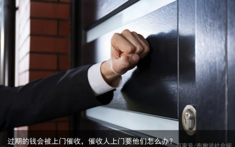 过期的钱会被上门催收，催收人上门要他们怎么办？