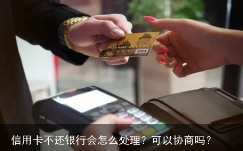 信用卡不还银行会怎么处理？可以协商吗？