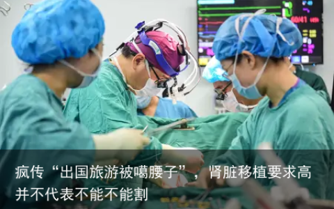 疯传“出国旅游被噶腰子”，肾脏移植要求高并不代表不能不能割