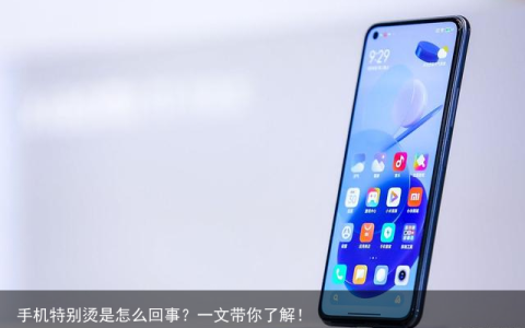手机特别烫是怎么回事？一文带你了解！