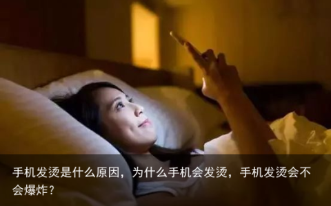 手机发烫是什么原因，为什么手机会发烫，手机发烫会不会爆炸？
