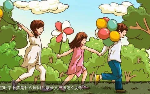 宝宝吐字不清是什么原因？家长又应该怎么办呢？