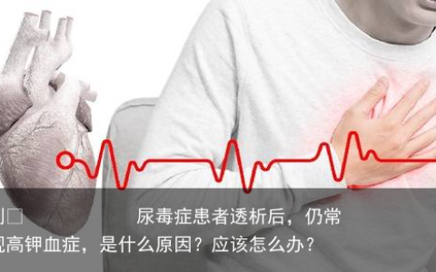 尿毒症患者透析后，仍常出现高钾血症，是什么原因？应该怎么办？