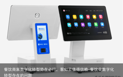 餐饮商家数字化转型势在必行，客如云值得信赖-餐饮业数字化转型存在的问题