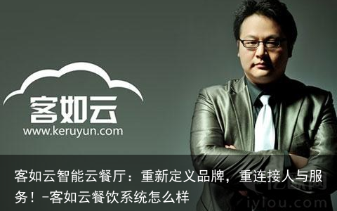客如云智能云餐厅：重新定义品牌，重连接人与服务！-客如云餐饮系统怎么样